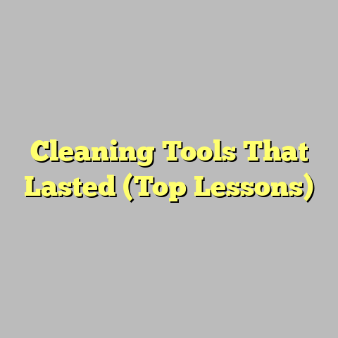 Cleaning Tools That Lasted (Top Lessons)