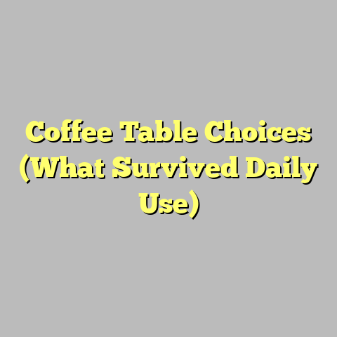 Coffee Table Choices (What Survived Daily Use)