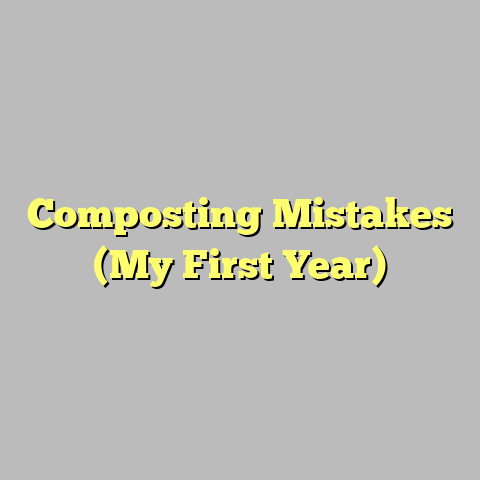 Composting Mistakes (My First Year)