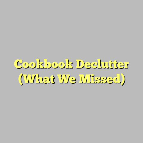 Cookbook Declutter (What We Missed)