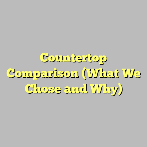 Countertop Comparison (What We Chose and Why)