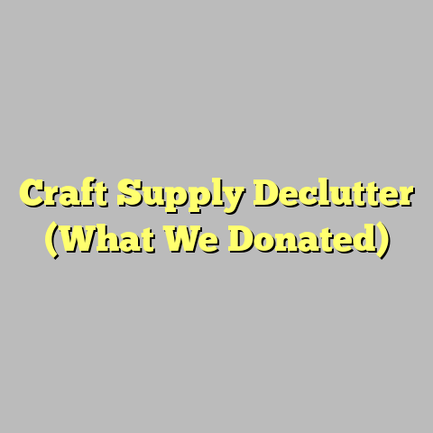 Craft Supply Declutter (What We Donated)