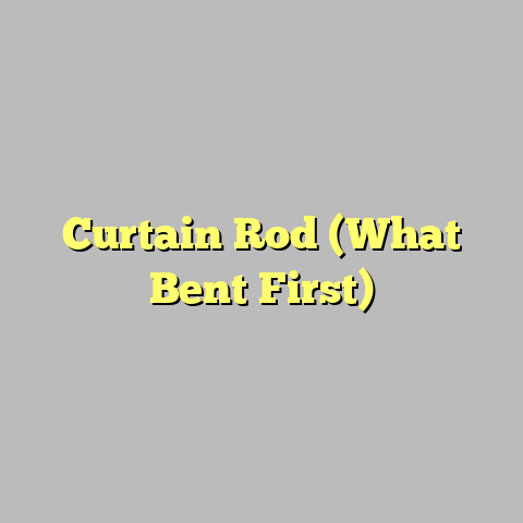 Curtain Rod (What Bent First)