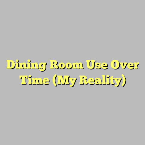 Dining Room Use Over Time (My Reality)