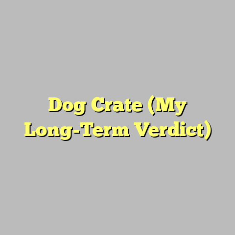 Dog Crate (My Long-Term Verdict)