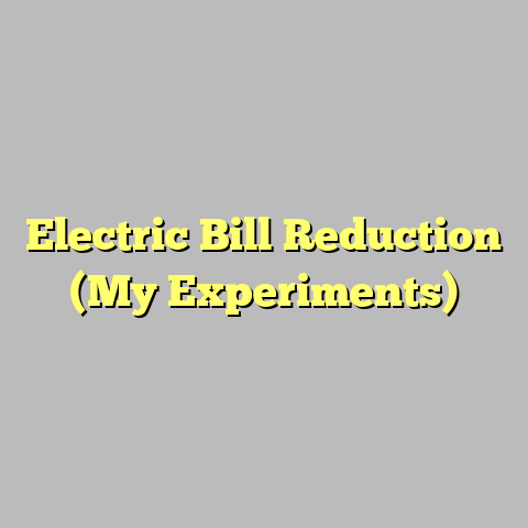 Electric Bill Reduction (My Experiments)