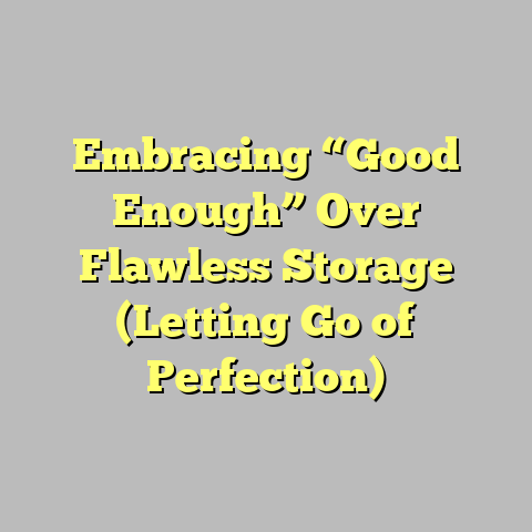 Embracing “Good Enough” Over Flawless Storage (Letting Go of Perfection)