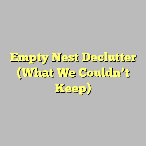Empty Nest Declutter (What We Couldn’t Keep)