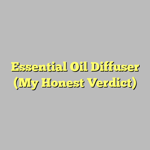 Essential Oil Diffuser (My Honest Verdict)