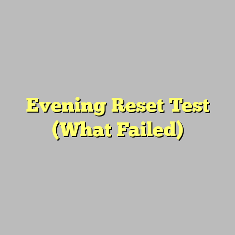 Evening Reset Test (What Failed)