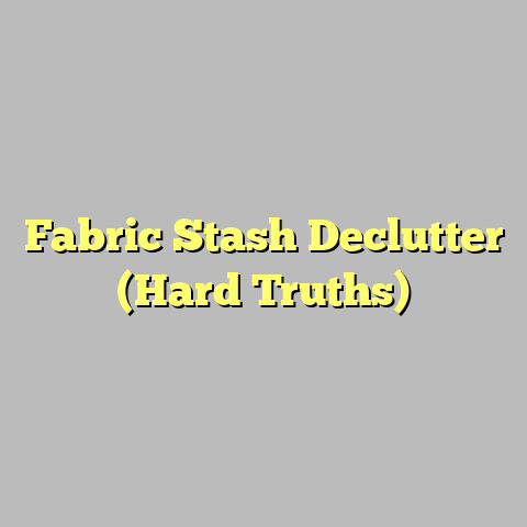 Fabric Stash Declutter (Hard Truths)