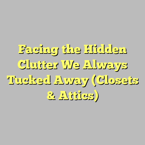 Facing the Hidden Clutter We Always Tucked Away (Closets & Attics)