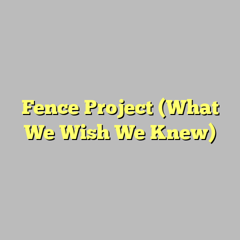 Fence Project (What We Wish We Knew)