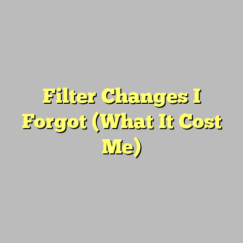 Filter Changes I Forgot (What It Cost Me)
