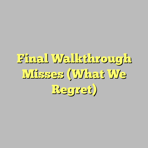 Final Walkthrough Misses (What We Regret)