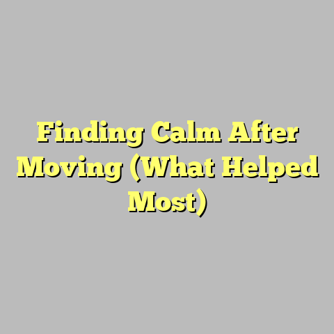 Finding Calm After Moving (What Helped Most)