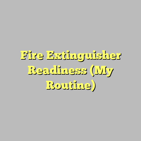 Fire Extinguisher Readiness (My Routine)