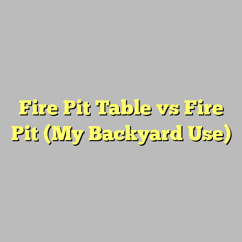 Fire Pit Table vs Fire Pit (My Backyard Use)