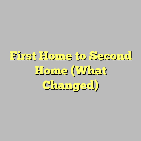 First Home to Second Home (What Changed)