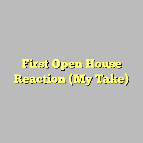 First Open House Reaction (My Take)