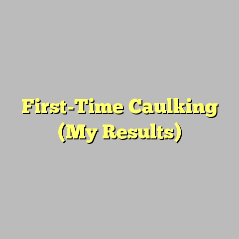 First-Time Caulking (My Results)