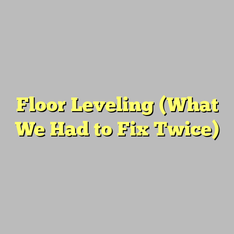 Floor Leveling (What We Had to Fix Twice)