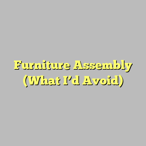 Furniture Assembly (What I’d Avoid)