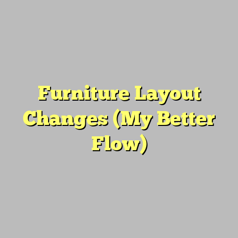 Furniture Layout Changes (My Better Flow)