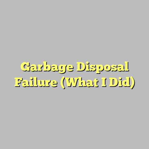 Garbage Disposal Failure (What I Did)