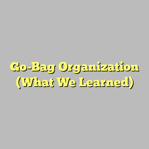 Go-Bag Organization (What We Learned)