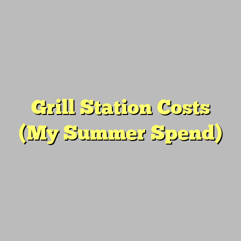 Grill Station Costs (My Summer Spend)