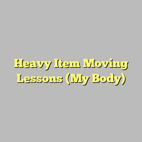 Heavy Item Moving Lessons (My Body)