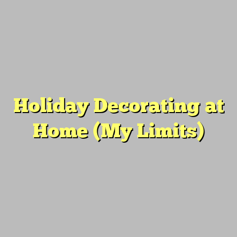 Holiday Decorating at Home (My Limits)