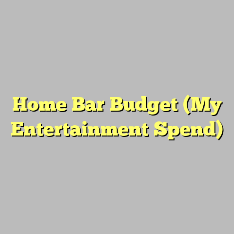 Home Bar Budget (My Entertainment Spend)