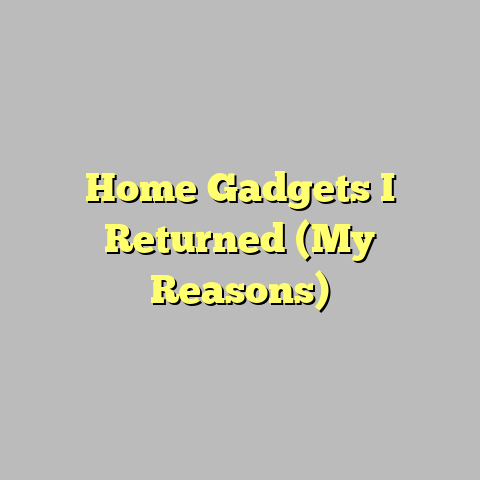 Home Gadgets I Returned (My Reasons)