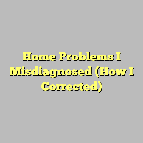 Home Problems I Misdiagnosed (How I Corrected)