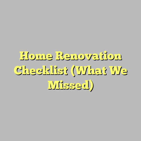 Home Renovation Checklist (What We Missed)