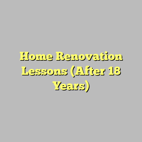Home Renovation Lessons (After 18 Years)
