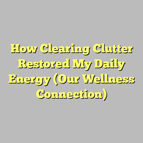 How Clearing Clutter Restored My Daily Energy (Our Wellness Connection)