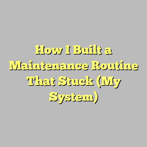 How I Built a Maintenance Routine That Stuck (My System)