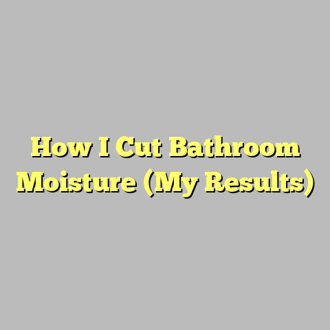 How I Cut Bathroom Moisture (My Results)