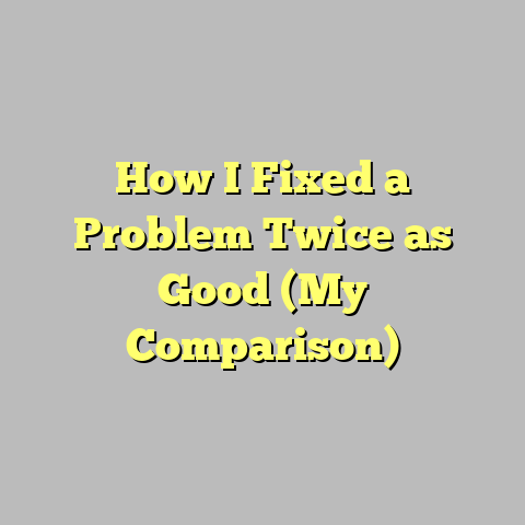 How I Fixed a Problem Twice as Good (My Comparison)
