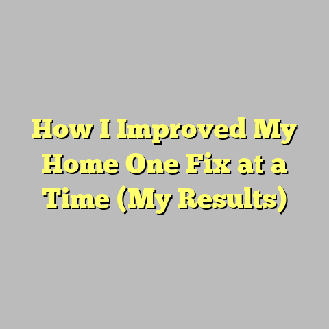 How I Improved My Home One Fix at a Time (My Results)