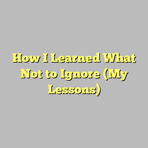 How I Learned What Not to Ignore (My Lessons)