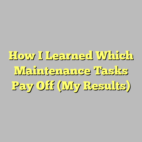 How I Learned Which Maintenance Tasks Pay Off (My Results)