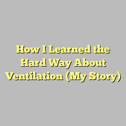 How I Learned the Hard Way About Ventilation (My Story)