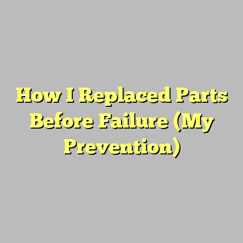 How I Replaced Parts Before Failure (My Prevention)