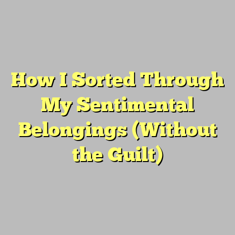 How I Sorted Through My Sentimental Belongings (Without the Guilt)