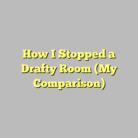 How I Stopped a Drafty Room (My Comparison)
