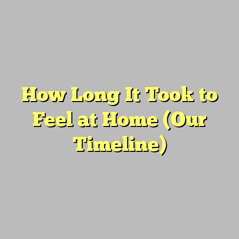 How Long It Took to Feel at Home (Our Timeline)